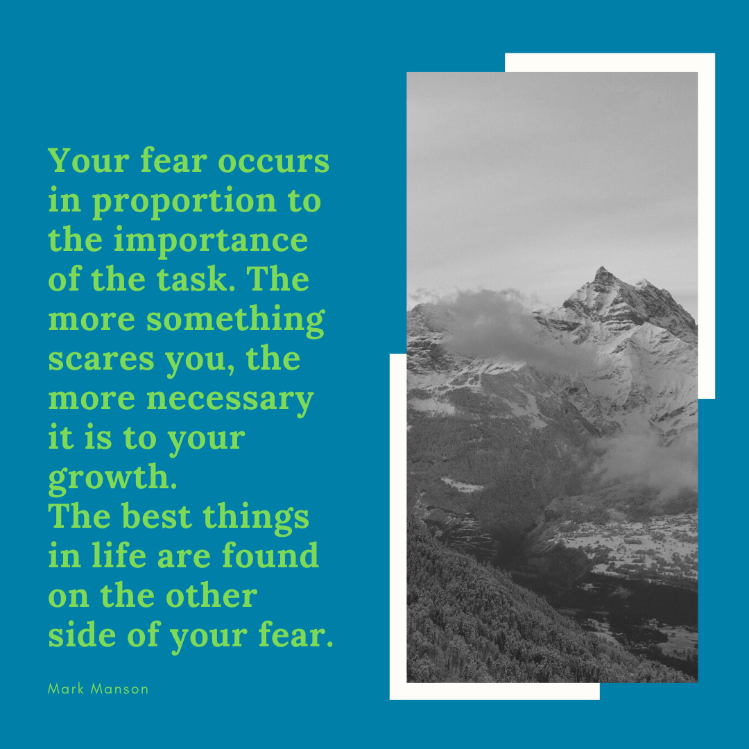 Picture of mountains in fog with a quote from Mark Manson. Your fear occurs in proportion to the importance of the task. The more something scares you, the more necessary it is to your growth.<br />
The best things in life are found on the other side of your fear.